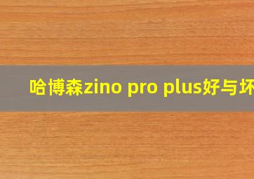 哈博森zino pro plus好与坏